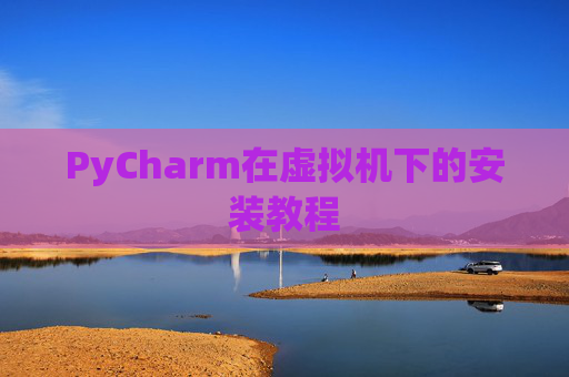 PyCharm在虚拟机下的安装教程