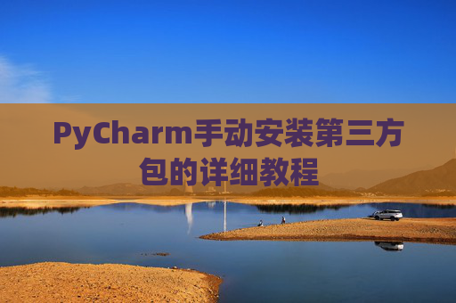 PyCharm手动安装第三方包的详细教程