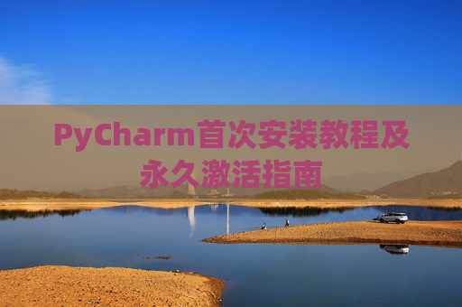 PyCharm首次安装教程及永久激活指南