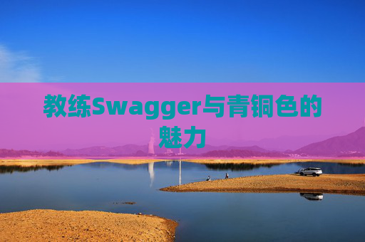 教练Swagger与青铜色的魅力